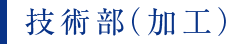 技術部（加工）