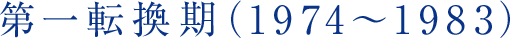第一転換期（1974～1983）