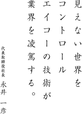 見えない世界をコントロールエイコーの技術が業界を凌駕する。