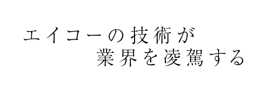 エイコーの技術が業界を凌駕する