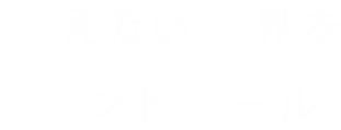 見えない世界をコントロール