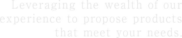 Leveraging the wealth of our experience to propose products that meet your needs.